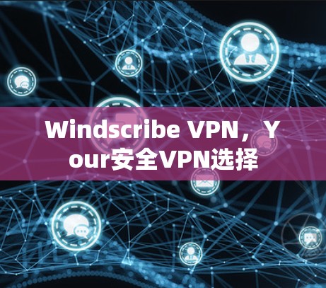 Windscribe VPN,Your安全VPN选择 Windscribe VPN,Your安全VPN选择
