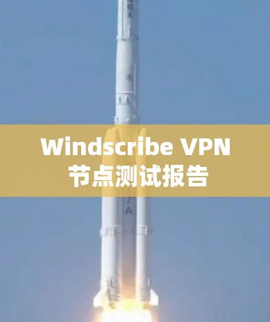 Windscribe VPN 节点测试报告 Windscribe VPN 节点测试报告