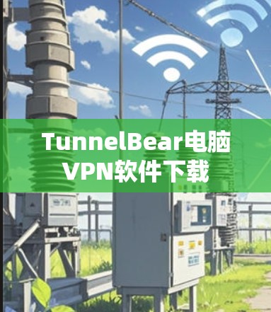 TunnelBear电脑VPN软件下载 TunnelBear电脑VPN软件下载
