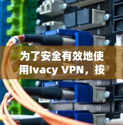 为了安全有效地使用Ivacy VPN,按照以下步骤操作 为了安全有效地使用Ivacy VPN,按照以下步骤操作