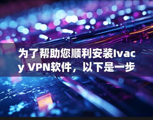 为了帮助您顺利安装Ivacy VPN软件,以下是一步步的指南 为了帮助您顺利安装Ivacy VPN软件,以下是一步步的指南