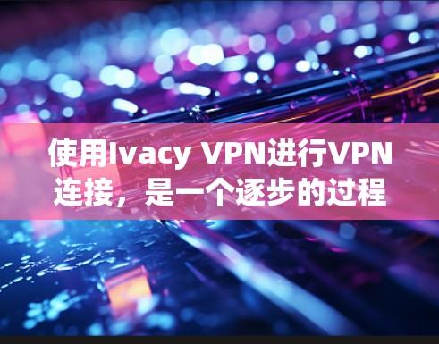 使用Ivacy VPN进行VPN连接,是一个逐步的过程,需要熟悉软件的各个功能和步骤。以下是一个详细的教程,帮助您顺利使用Ivacy VPN 使用Ivacy VPN进行VPN连接,是一个逐步的过程,需要熟悉软件的各个功能和步骤。以下是一个详细的教程,帮助您顺利使用Ivacy VPN