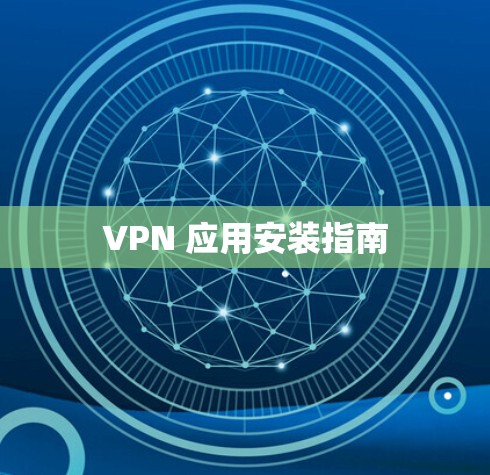 VPN 应用安装指南 VPN 应用安装指南
