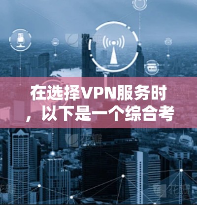 在选择VPN服务时,以下是一个综合考虑的步骤和推荐 在选择VPN服务时,以下是一个综合考虑的步骤和推荐