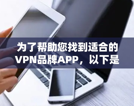 为了帮助您找到适合的VPN品牌APP,以下是一步步的指南 为了帮助您找到适合的VPN品牌APP,以下是一步步的指南