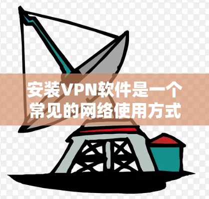 安装VPN软件是一个常见的网络使用方式,但具体步骤可能因软件而异。以下是一步步的指南,帮助你顺利安装和使用VPN 安装VPN软件是一个常见的网络使用方式,但具体步骤可能因软件而异。以下是一步步的指南,帮助你顺利安装和使用VPN