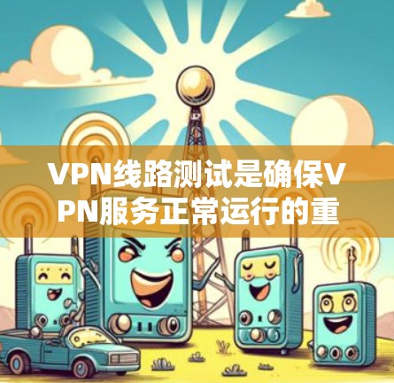 VPN线路测试是确保VPN服务正常运行的重要步骤。以下是使用VPN线路测试的常见方法和步骤 VPN线路测试是确保VPN服务正常运行的重要步骤。以下是使用VPN线路测试的常见方法和步骤
