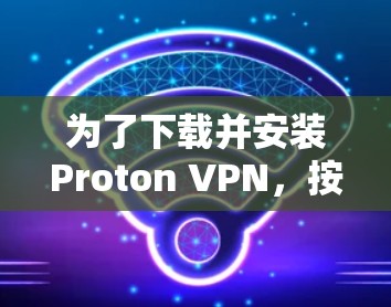为了下载并安装Proton VPN,按照以下步骤进行 为了下载并安装Proton VPN,按照以下步骤进行