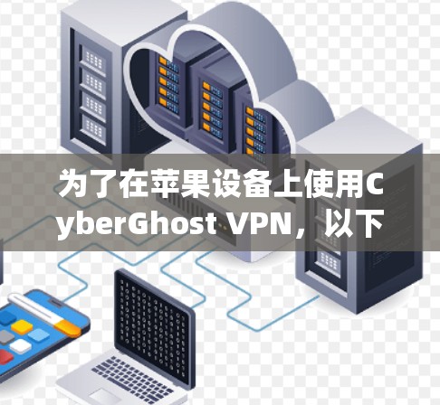 为了在苹果设备上使用CyberGhost VPN,以下是一步步的建议 为了在苹果设备上使用CyberGhost VPN,以下是一步步的建议