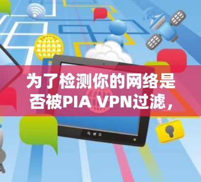为了检测你的网络是否被PIA VPN过滤,可以按照以下步骤操作 为了检测你的网络是否被PIA VPN过滤,可以按照以下步骤操作