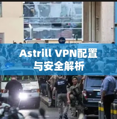 Astrill VPN配置与安全解析 Astrill VPN配置与安全解析