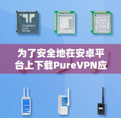 为了安全地在安卓平台上下载PureVPN应用,按照以下步骤操作 为了安全地在安卓平台上下载PureVPN应用,按照以下步骤操作