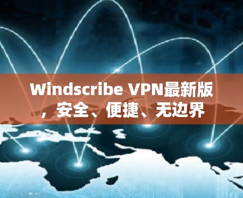 Windscribe VPN最新版,安全、便捷、无边界 Windscribe VPN最新版,安全、便捷、无边界