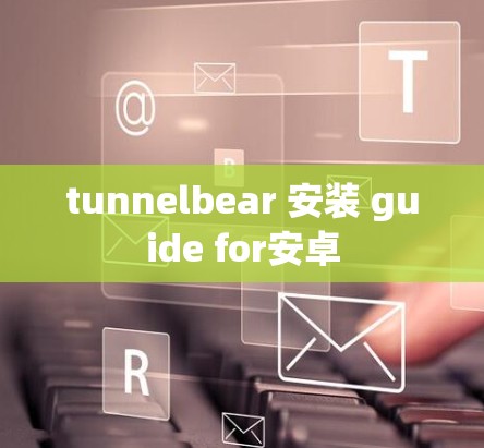 tunnelbear 安装 guide for安卓 tunnelbear 安装 guide for安卓