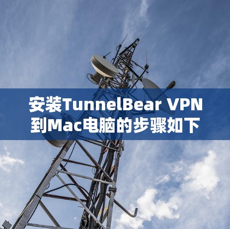 安装TunnelBear VPN到Mac电脑的步骤如下 安装TunnelBear VPN到Mac电脑的步骤如下