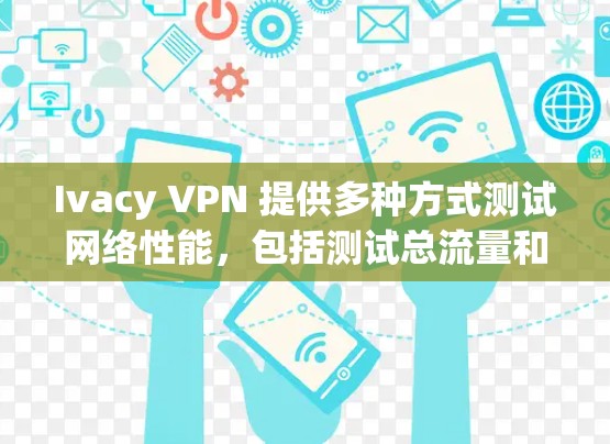 Ivacy VPN 提供多种方式测试网络性能,包括测试总流量和单个流量的测试速度。以下是关于 Ivacy VPN 测试速度的常见信息 Ivacy VPN 提供多种方式测试网络性能,包括测试总流量和单个流量的测试速度。以下是关于 Ivacy VPN 测试速度的常见信息