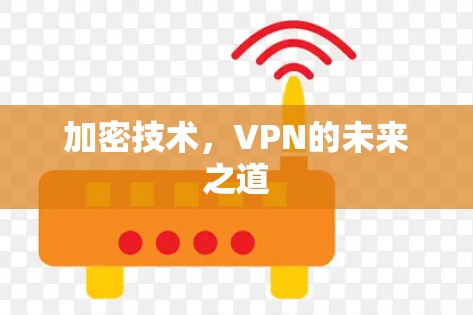 加密技术,VPN的未来之道 加密技术,VPN的未来之道