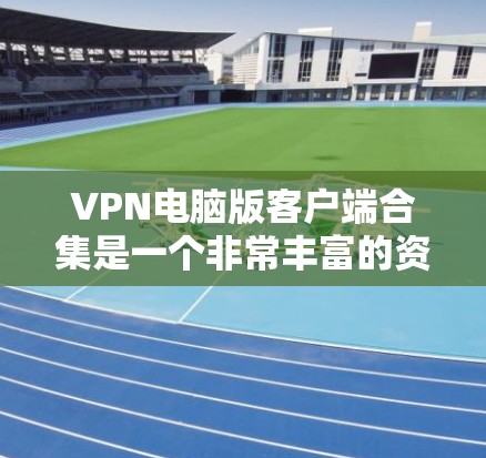 VPN电脑版客户端合集是一个非常丰富的资源集合,涵盖了各种VPN服务器和客户端软件,适合个人用户和企业用户使用。以下是一些常见的VPN电脑版客户端合集,供参考 VPN电脑版客户端合集是一个非常丰富的资源集合,涵盖了各种VPN服务器和客户端软件,适合个人用户和企业用户使用。以下是一些常见的VPN电脑版客户端合集,供参考