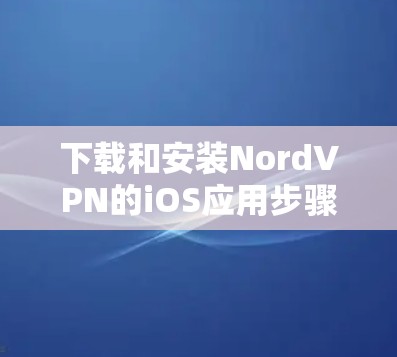 下载和安装NordVPN的iOS应用步骤如下 下载和安装NordVPN的iOS应用步骤如下