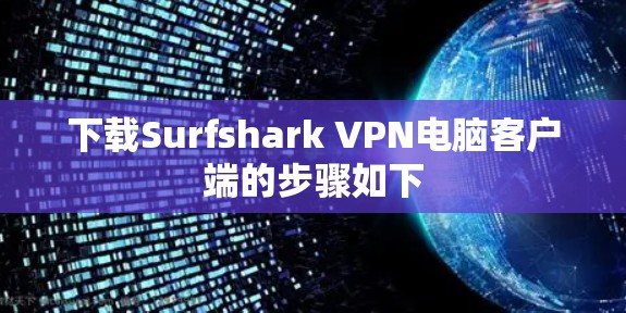 下载Surfshark VPN电脑客户端的步骤如下 下载Surfshark VPN电脑客户端的步骤如下
