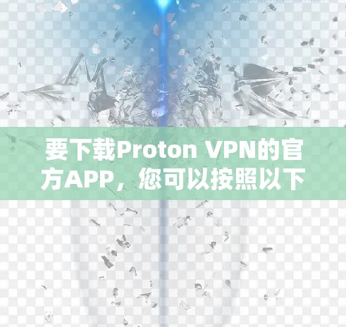 要下载Proton VPN的官方APP,您可以按照以下步骤进行 要下载Proton VPN的官方APP,您可以按照以下步骤进行
