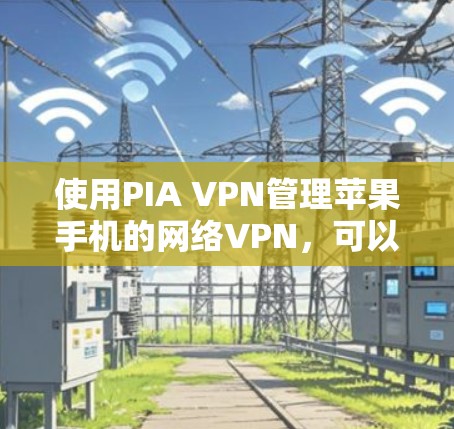 使用PIA VPN管理苹果手机的网络VPN,可以按照以下步骤进行 使用PIA VPN管理苹果手机的网络VPN,可以按照以下步骤进行