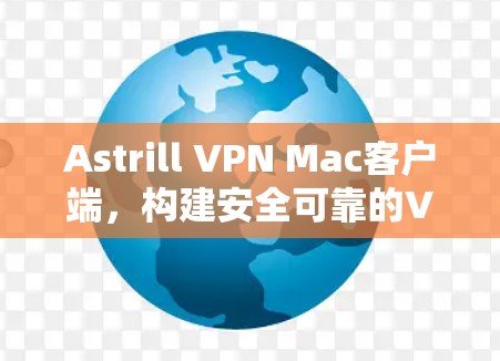 Astrill VPN Mac客户端,构建安全可靠的VPN连接 Astrill VPN Mac客户端,构建安全可靠的VPN连接