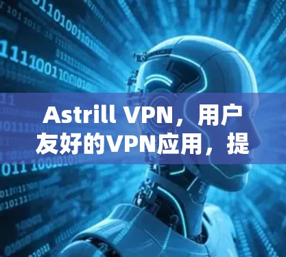 Astrill VPN,用户友好的VPN应用,提升隐私与安全 Astrill VPN,用户友好的VPN应用,提升隐私与安全