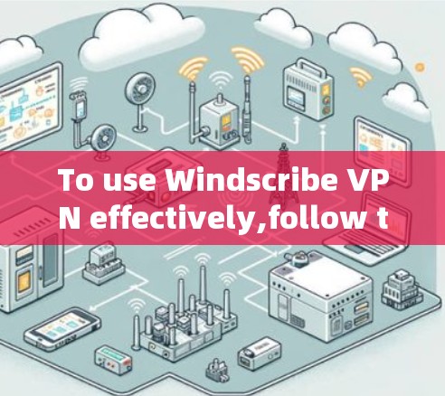 To use Windscribe VPN effectively,follow these organized steps: To use Windscribe VPN effectively,follow these organized steps:
