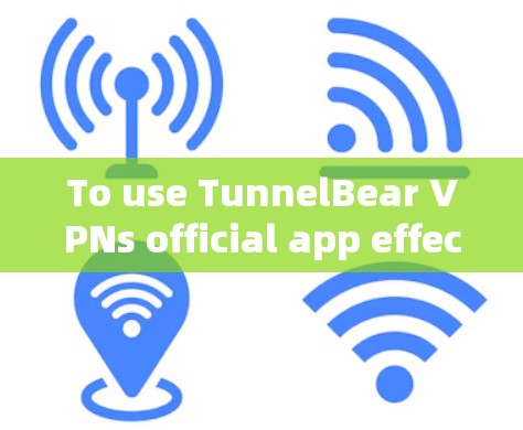 To use TunnelBear VPNs official app effectively,follow these organized steps: To use TunnelBear VPNs official app effectively,follow these organized steps: