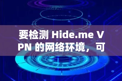 要检测 Hide.me VPN 的网络环境,可以按照以下步骤进行 要检测 Hide.me VPN 的网络环境,可以按照以下步骤进行
