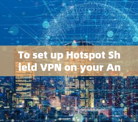 To set up Hotspot Shield VPN on your Android device,follow these organized steps: To set up Hotspot Shield VPN on your Android device,follow these organized steps: