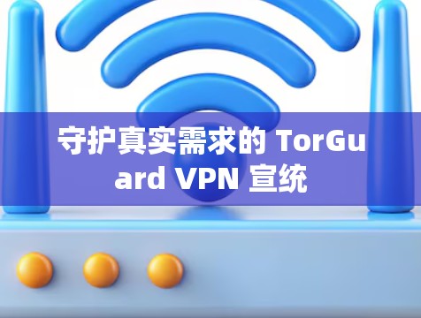 守护真实需求的 TorGuard VPN 宣统 守护真实需求的 TorGuard VPN 宣统