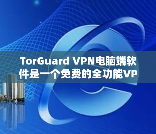 TorGuard VPN电脑端软件是一个免费的全功能VPN过滤软件,专为过滤UnlockNet(中国地区的VPN服务)而设计。以下是它的核心功能和使用步骤 TorGuard VPN电脑端软件是一个免费的全功能VPN过滤软件,专为过滤UnlockNet(中国地区的VPN服务)而设计。以下是它的核心功能和使用步骤