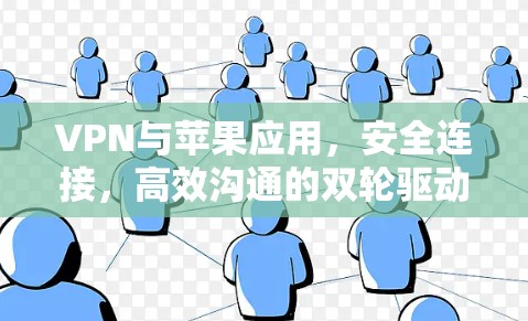 VPN与苹果应用,安全连接,高效沟通的双轮驱动 VPN与苹果应用,安全连接,高效沟通的双轮驱动