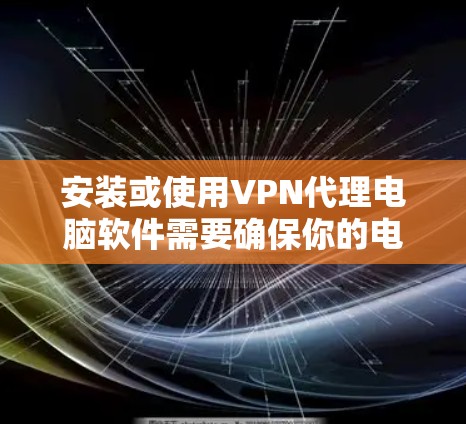 安装或使用VPN代理电脑软件需要确保你的电脑安全,使用安全的软件是必要的。以下是一些常用的VPN代理软件推荐,以及一些安装配置的小技巧 安装或使用VPN代理电脑软件需要确保你的电脑安全,使用安全的软件是必要的。以下是一些常用的VPN代理软件推荐,以及一些安装配置的小技巧