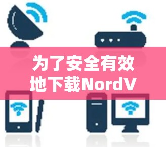 为了安全有效地下载NordVPNAPP,按照以下步骤操作 为了安全有效地下载NordVPNAPP,按照以下步骤操作