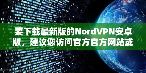 要下载最新版的NordVPN安卓版,建议您访问官方官方网站或通过应用商店下载。NordVPN目前是全球领先的VPN服务,提供安全、可靠和丰富的VPN体验 要下载最新版的NordVPN安卓版,建议您访问官方官方网站或通过应用商店下载。NordVPN目前是全球领先的VPN服务,提供安全、可靠和丰富的VPN体验