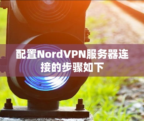配置NordVPN服务器连接的步骤如下 配置NordVPN服务器连接的步骤如下