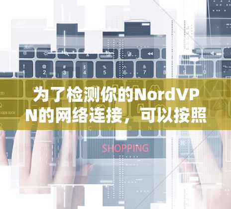 为了检测你的NordVPN的网络连接,可以按照以下步骤操作 为了检测你的NordVPN的网络连接,可以按照以下步骤操作