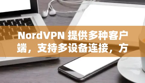 NordVPN 提供多种客户端,支持多设备连接,方便用户在不同设备上实现VPN同步。以下是NordVPN的主要客户端及其使用方法 NordVPN 提供多种客户端,支持多设备连接,方便用户在不同设备上实现VPN同步。以下是NordVPN的主要客户端及其使用方法
