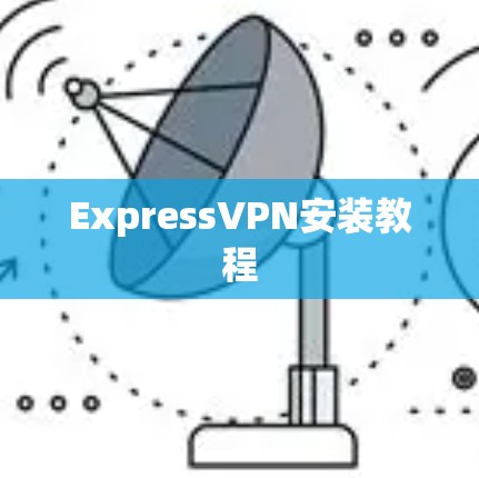 ExpressVPN安装教程 ExpressVPN安装教程
