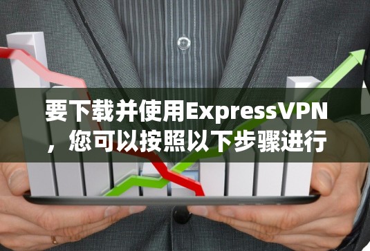 要下载并使用ExpressVPN,您可以按照以下步骤进行 要下载并使用ExpressVPN,您可以按照以下步骤进行