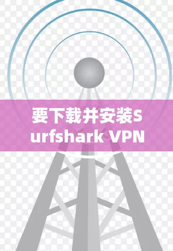 要下载并安装Surfshark VPN客户端,按照以下步骤进行 要下载并安装Surfshark VPN客户端,按照以下步骤进行