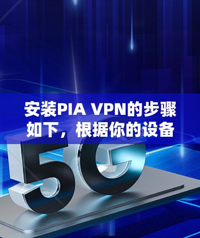 安装PIA VPN的步骤如下,根据你的设备类型选择相应版本 安装PIA VPN的步骤如下,根据你的设备类型选择相应版本