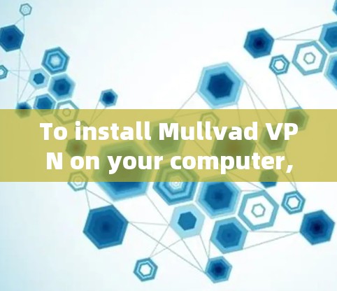 To install Mullvad VPN on your computer,follow these organized steps: To install Mullvad VPN on your computer,follow these organized steps: