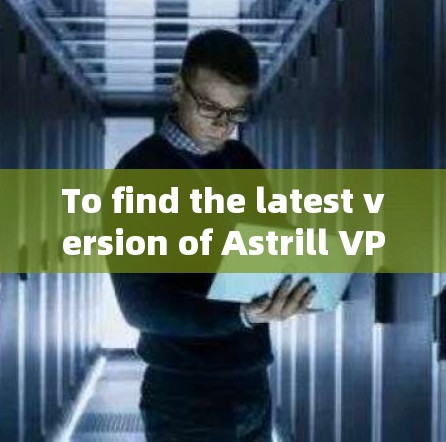 To find the latest version of Astrill VPN for Windows,follow these organized steps: To find the latest version of Astrill VPN for Windows,follow these organized steps:
