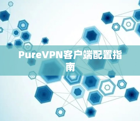 PureVPN客户端配置指南 PureVPN客户端配置指南