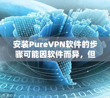 安装PureVPN软件的步骤可能因软件而异,但以下是一般操作指南,适用于大多数VPN软件 安装PureVPN软件的步骤可能因软件而异,但以下是一般操作指南,适用于大多数VPN软件