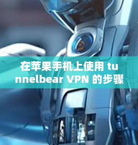 在苹果手机上使用 tunnelbear VPN 的步骤如下 在苹果手机上使用 tunnelbear VPN 的步骤如下